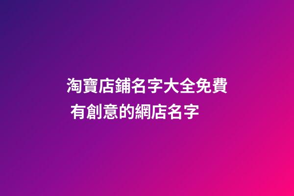 淘寶店鋪名字大全免費 有創意的網店名字-第1張-店鋪起名-玄機派